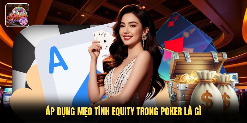 Áp dụng mẹo tính equity trong poker là gì