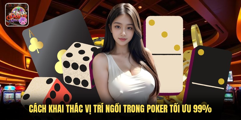 Cách Khai Thác Vị Trí Ngồi Trong Poker Tối Ưu 99%