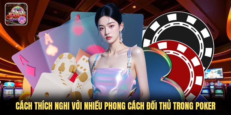 Cách Thích Nghi Với Nhiều Phong Cách Đối Thủ Trong Poker