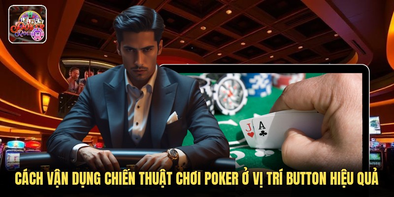 Cách vận dụng chiến thuật chơi poker ở vị trí button hiệu quả