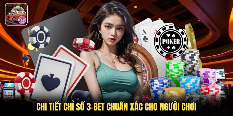 Chi tiết chỉ số 3-bet chuẩn xác cho người chơi