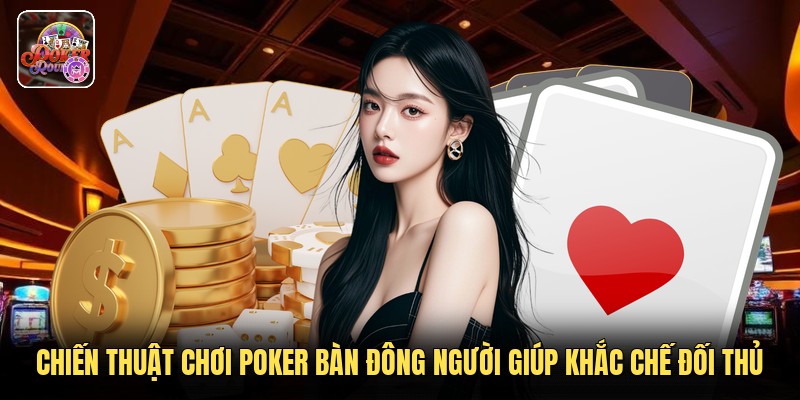 Chiến thuật chơi poker bàn đông người giúp khắc chế đối thủ
