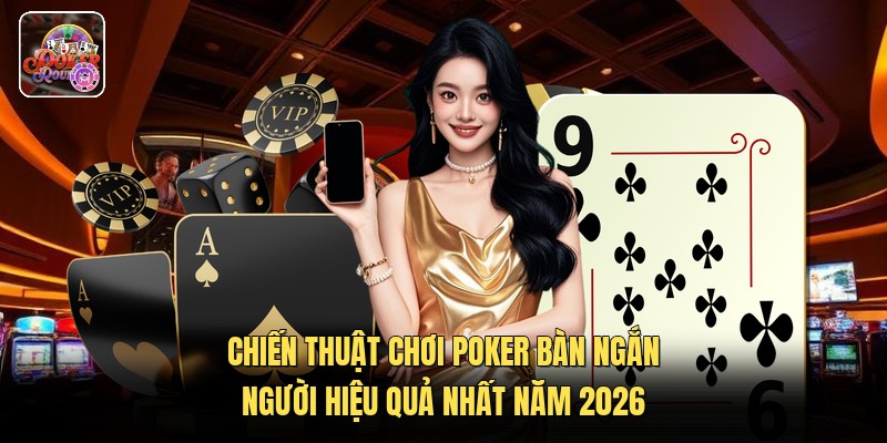 Chiến Thuật Chơi Poker Bàn Ngắn Người Hiệu Quả Nhất Năm 2026