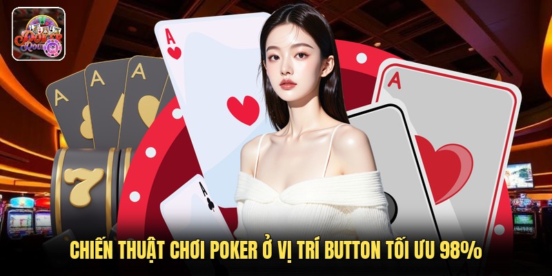 Chiến Thuật Chơi Poker Ở Vị Trí Button Tối Ưu 98%