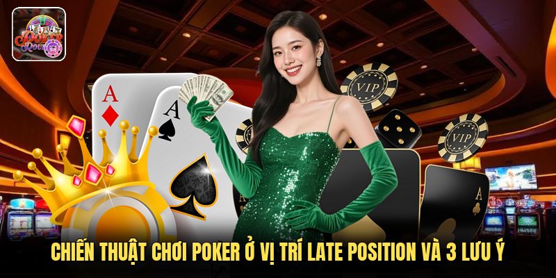 Chiến Thuật Chơi Poker Ở Vị Trí Late Position Và 3 Lưu Ý