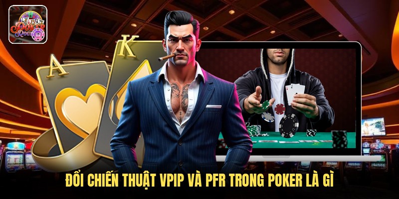 Đổi chiến thuật VPIP và PFR trong poker là gì