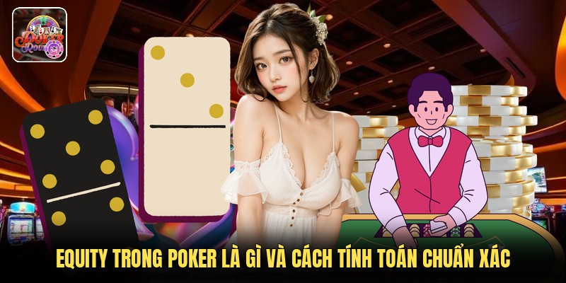 Equity Trong Poker Là Gì Và Cách Tính Toán Chuẩn Xác