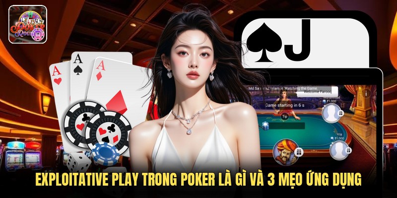 Exploitative Play Trong Poker Là Gì Và 3 Mẹo Ứng Dụng