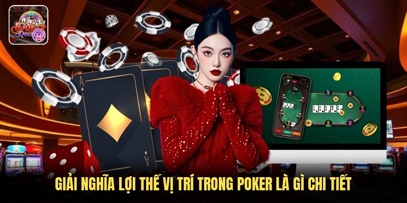 Giải nghĩa lợi thế vị trí trong poker là gì chi tiết