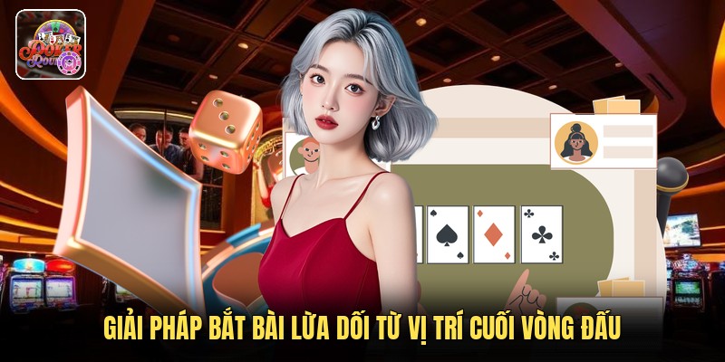 Giải pháp bắt bài lừa dối từ vị trí cuối vòng đấu