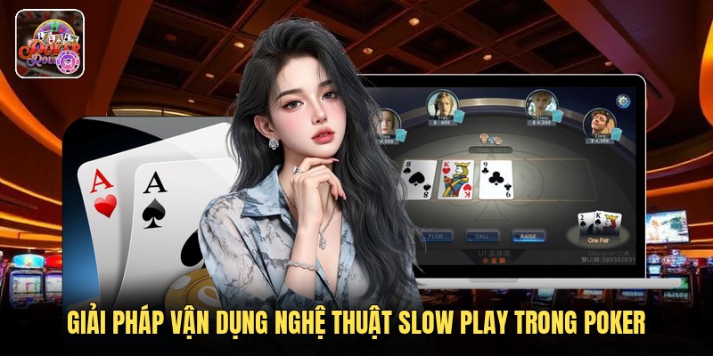 Giải pháp vận dụng nghệ thuật slow play trong poker