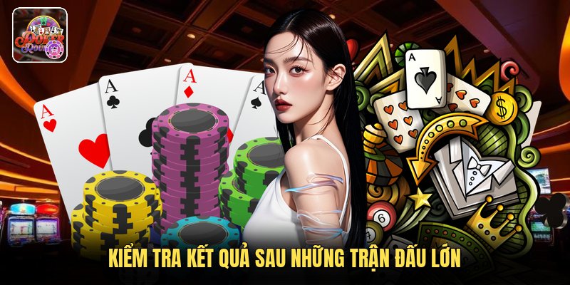 Kiểm tra kết quả sau những trận đấu lớn