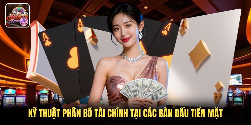 Kỹ thuật phân bổ tài chính tại các bàn đấu tiền mặt