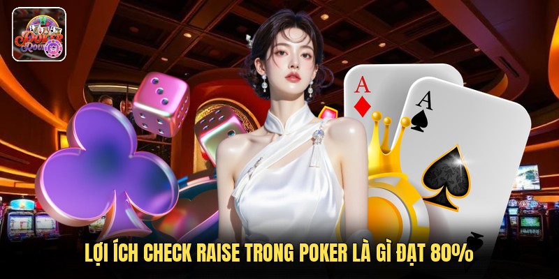 Lợi ích check raise trong poker là gì đạt 80%