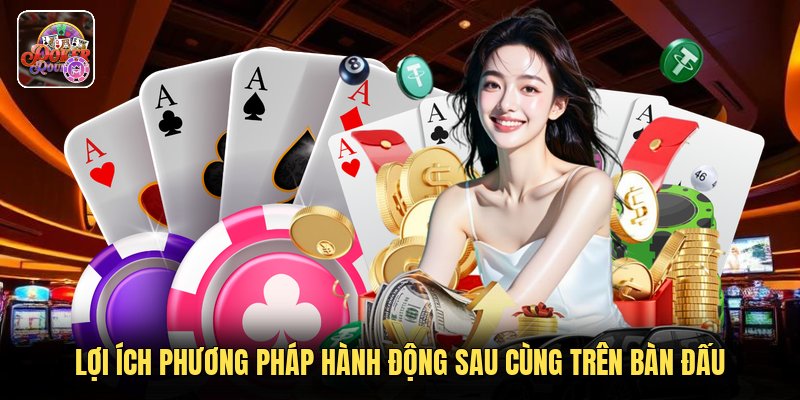 Lợi ích phương pháp hành động sau cùng trên bàn đấu