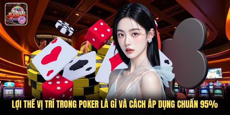 Lợi Thế Vị Trí Trong Poker Là Gì Và Cách Áp Dụng Chuẩn 95%