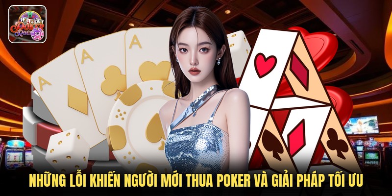 Những Lỗi Khiến Người Mới Thua Poker Và Giải Pháp Tối Ưu