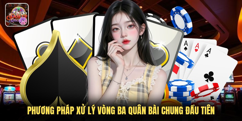 Phương pháp xử lý vòng ba quân bài chung đầu tiên