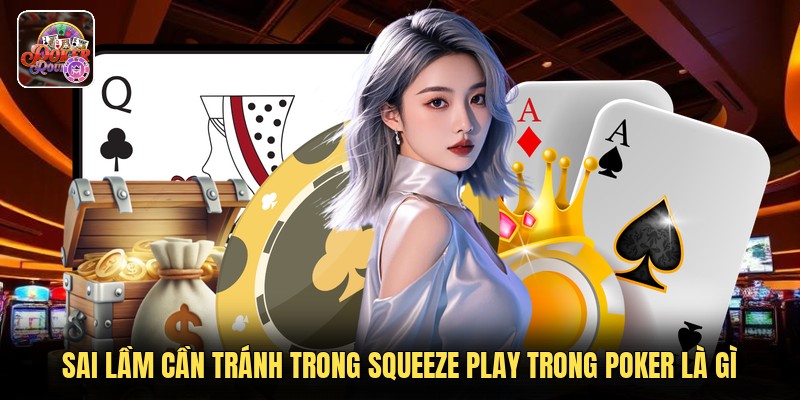 Sai lầm cần tránh trong squeeze play trong poker là gì