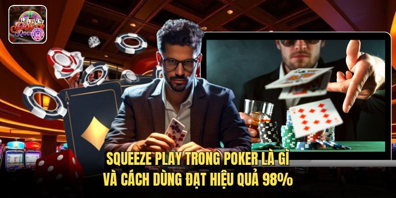 Squeeze Play Trong Poker Là Gì Và Cách Dùng Đạt Hiệu Quả 98%