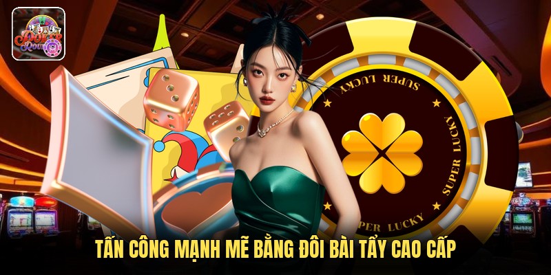 Tấn công mạnh mẽ bằng đôi bài tẩy cao cấp