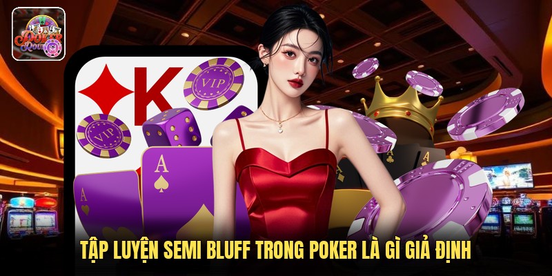 Tập luyện semi bluff trong poker là gì giả định
