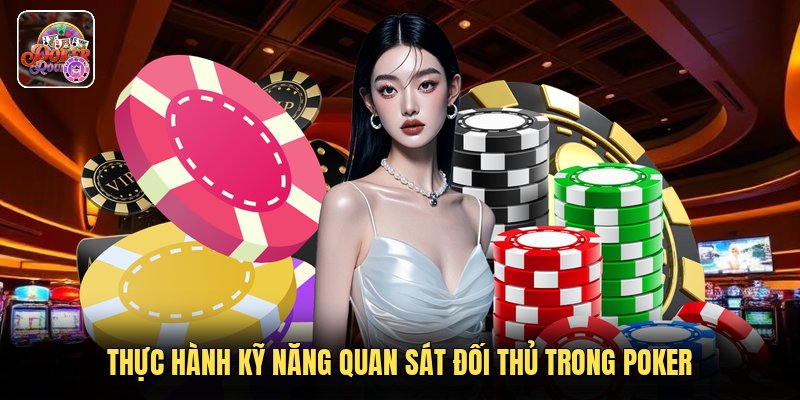 Thực hành kỹ năng quan sát đối thủ trong poker